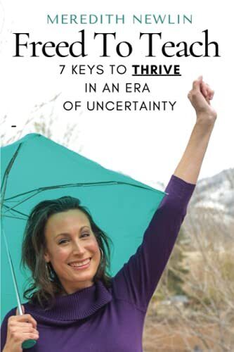 Freed To Teach: 7 Keys To THRIVE In an Era Of Uncertainty - Newlin, Meredith...
