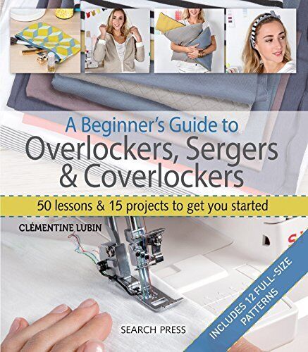 A Beginner\'s Guide to Overlockers, Sergers & Coverlockers: 50 Le