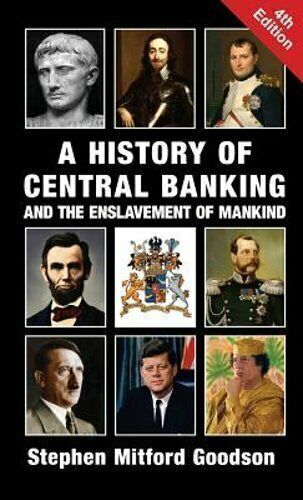 A History of Central Banking and the Enslavement of Mankind by Goodson: New