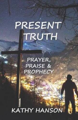 Present Truth: Prayer, Praise  Prophecy - Paperback By Hanson, Kathy - GOOD