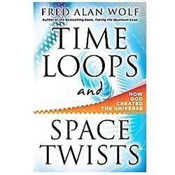 Time Loops and Space Twists: How God Created the Universe by Wolf PhD, Fred Alan