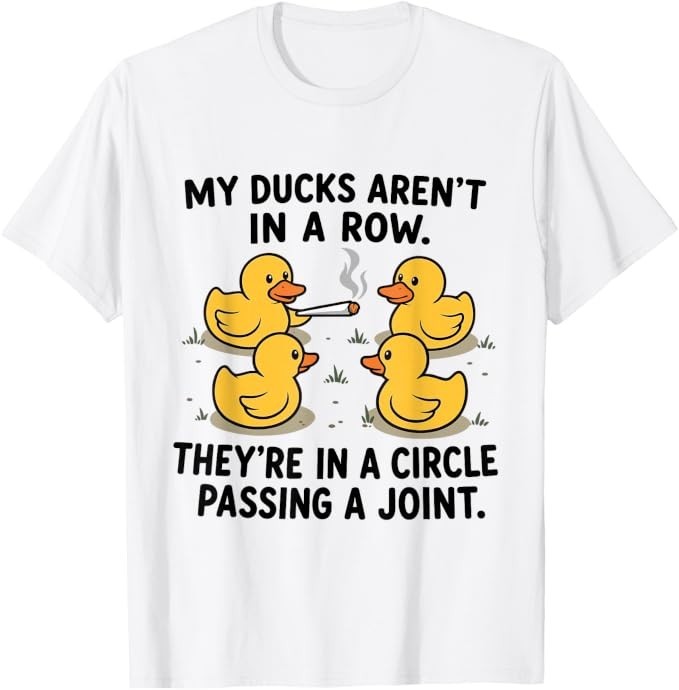 My Ducks are Not in A Row Theyre in A Circle Passing A Joint T-Shirt