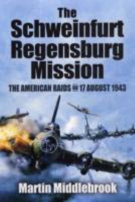 The Schweinfurt-Regensburg Mission: The American Raids on 17 August 1943 by