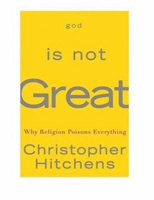 God Is Not Great: How Religion Poisons Everything by Christopher Hitchens God Is Not Great: How Religion Poisons Everything by Christopher Hitchens