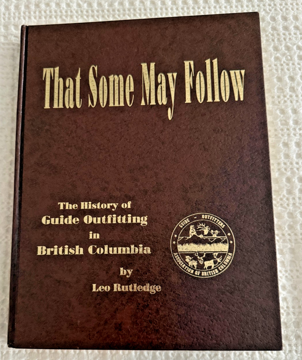 That Some May Follow, The History of Guide Outfitting in BC, 1989 Leo Rutledge That Some May Follow, The History of Guide Outfitting in BC, 1989 Leo Rutledge