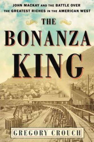 The Bonanza King: John Mackay and the Battle over the Greatest Riches in - GOOD The Bonanza King: John Mackay and the Battle over the Greatest Riches in - GOOD