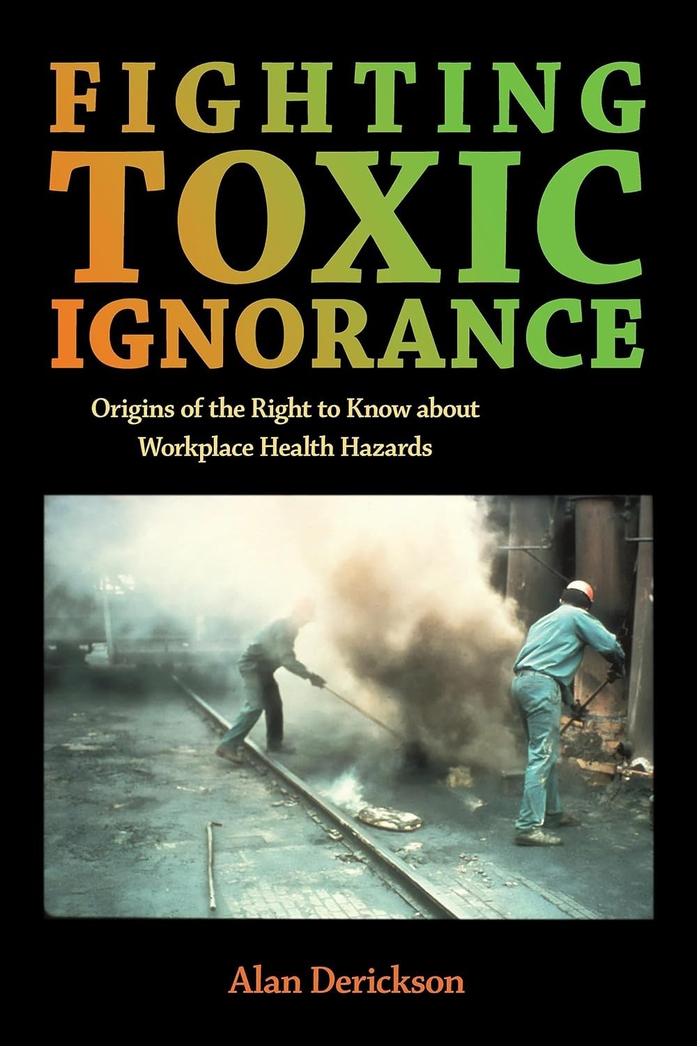Fighting Toxic Ignorance : Origins of the Right to Know about Workplace...