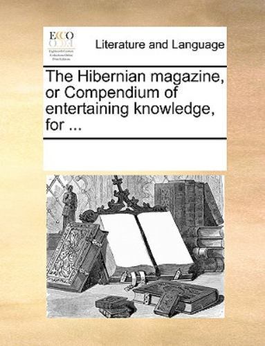 The Hibernian Magazine, or Compendium of Entertaining Knowledge, for ... The Hibernian Magazine, or Compendium of Entertaining Knowledge, for ...