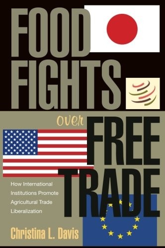 FOOD FIGHTS OVER FREE TRADE: HOW INTERNATIONAL By Christina L. Davis *BRAND NEW*