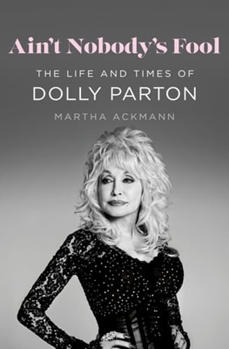 Ain\'t Nobody\'s Fool: The Life and Times of Dolly Parton by Martha Ackmann: New