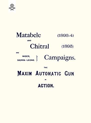 MATEBELE & CHITRAL CAMPAIGNS (1893-4) AND 1895 : THE MAXIM AUTOMATIC GUN IN A-,