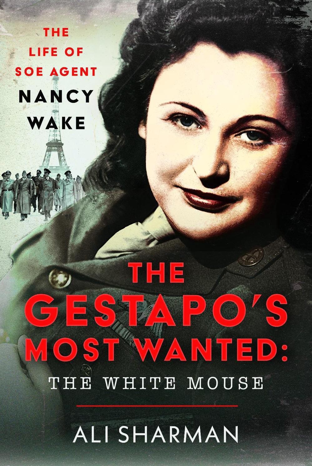 The Gestapo\'s Most Wanted: The White Mouse: The Life of SOE Agent Nancy Wake by
