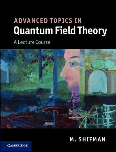 Advanced Topics in Quantum Field Theory : A Lecture Course by M. Shifman (2012,