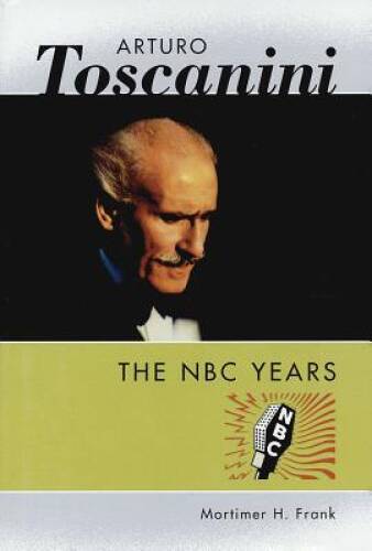 Arturo Toscanini: The NBC Years - Hardcover By Mortimer H. Frank - VERY GOOD Arturo Toscanini: The NBC Years - Hardcover By Mortimer H. Frank - VERY GOOD