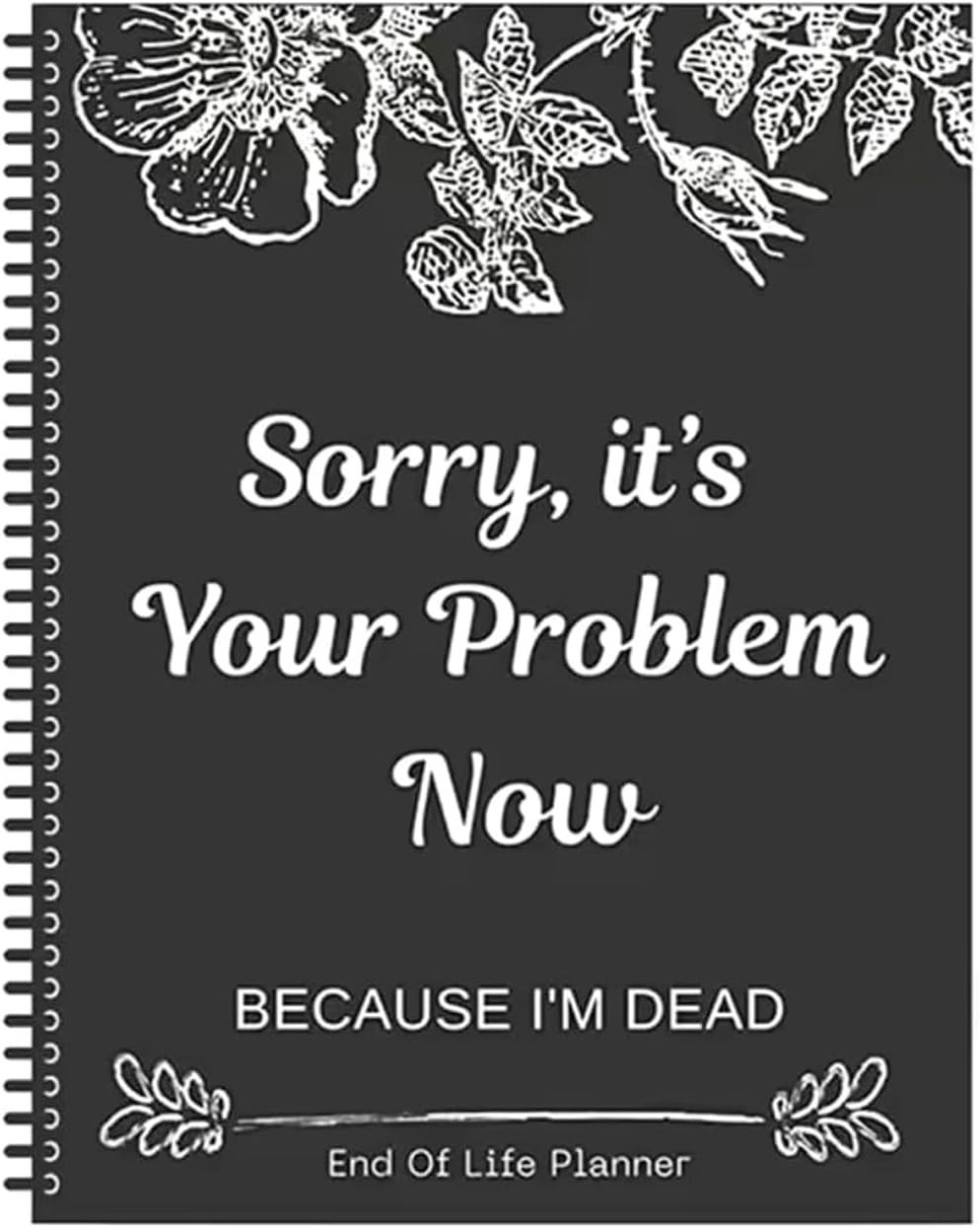 Sorry, It’s Your Problem Now, Because I'm Dead, End of Life Planner Organizer...