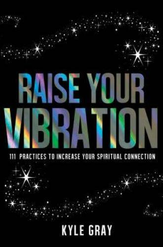 Raise Your Vibration: 111 Practices to Increase Your Spiritual Connection - GOOD