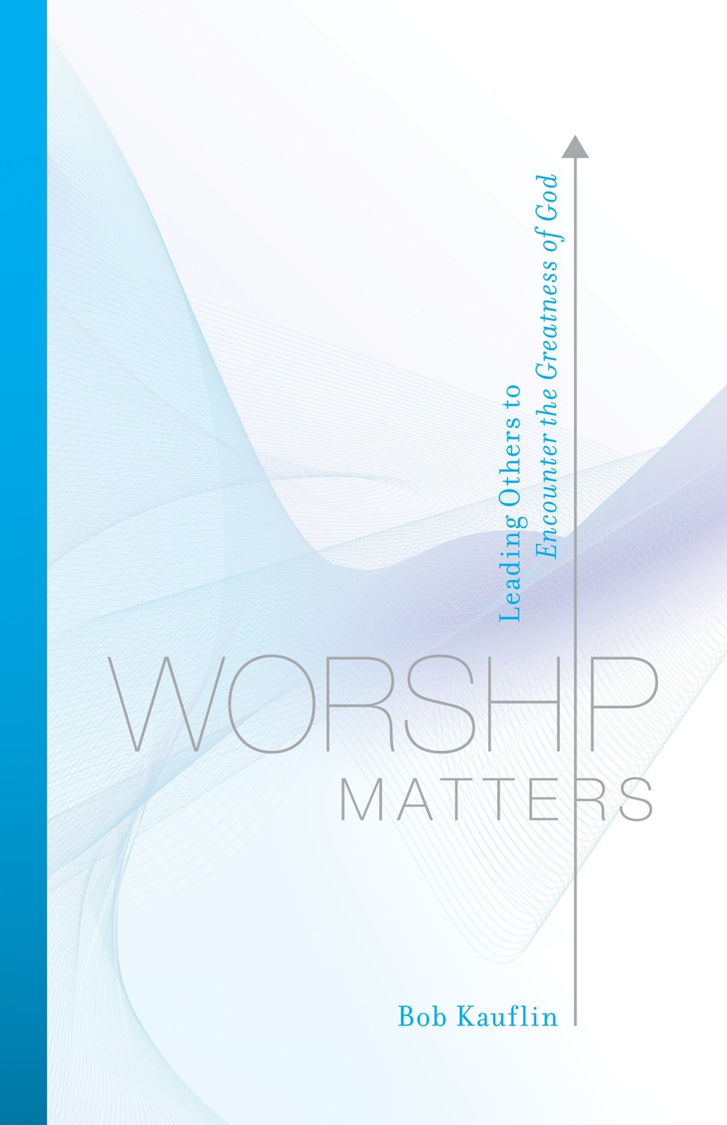 Worship Matters: Leading Others to Encounter the Greatness of God - Kauflin,...