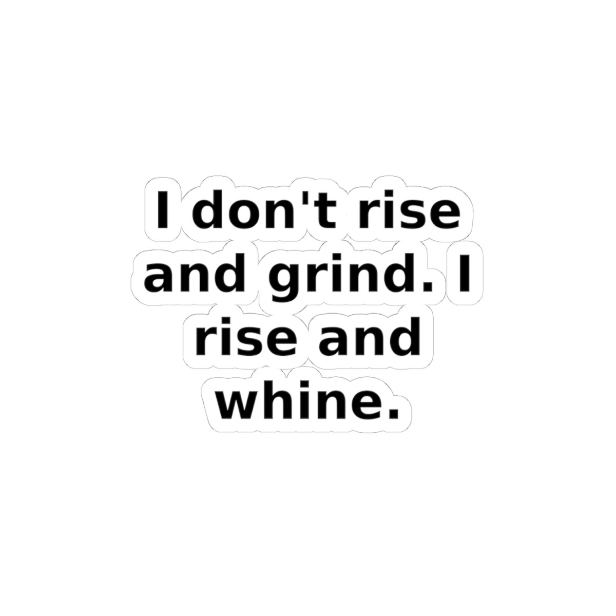 I Don\'t Rise And Grind I Rise And Whine Funny Sticker I Don\'t Rise And Grind I Rise And Whine Funny Sticker