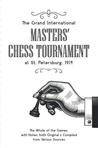 The Grand International Masters’ Chess Tournament at St. Petersburg 1914: The Wh The Grand International Masters’ Chess Tournament at St. Petersburg 1914: The Wh