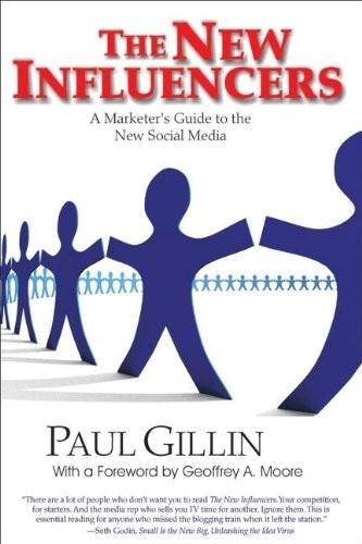 The New Influencers: A Marketer\'s Guide to the New Social Media by Gillin, Paul