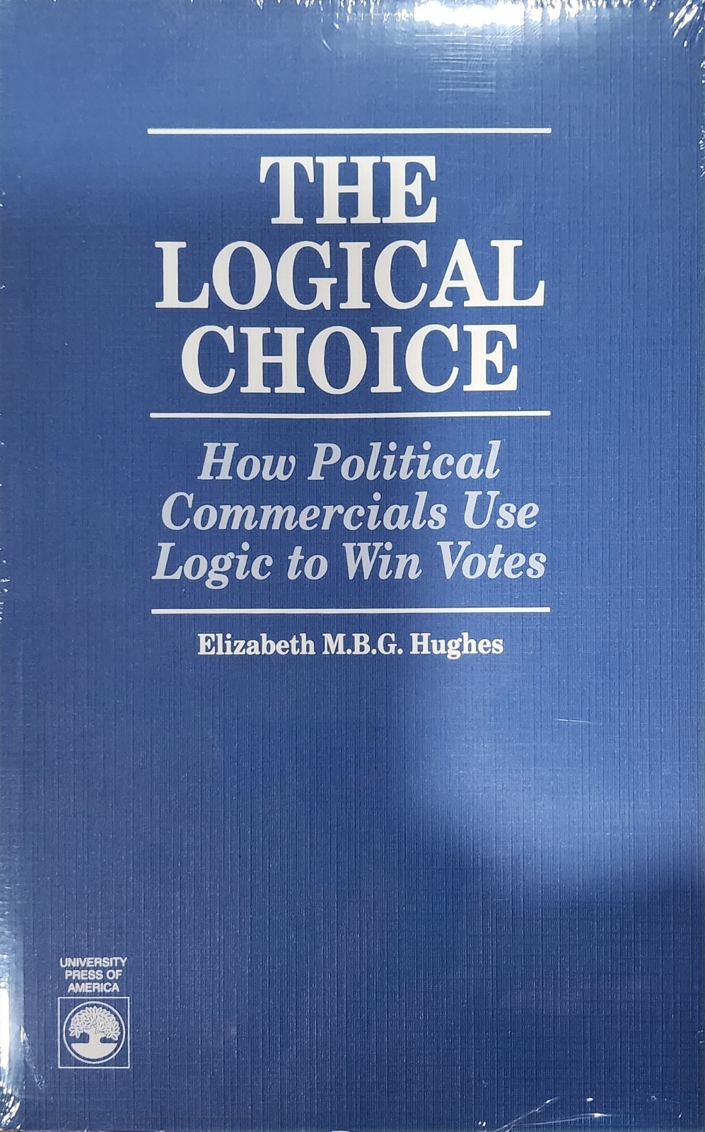 Sealed New The Logical Choice: How Political Commercials Use Logic to Win Votes