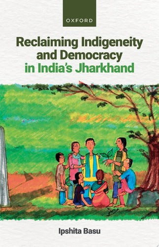 Reclaiming Indigeneity and Democracy in India\'s Jharkhand - Basu, Dr Ipshita