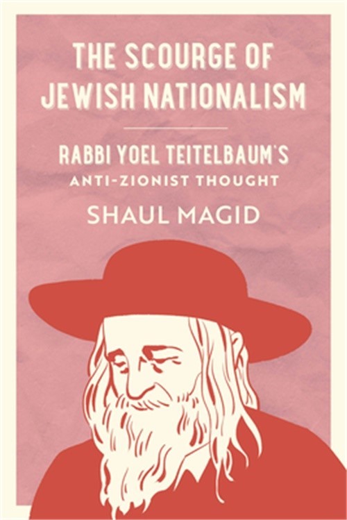 The Scourge of Jewish Nationalism: Rabbi Yoel Teitelbaum\'s Anti-Zionist Thought