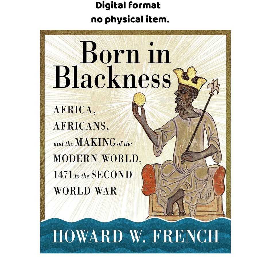 Born in Blackness: Africa, Africans, and the Making of, Howard W. French 2022 Born in Blackness: Africa, Africans, and the Making of, Howard W. French 2022