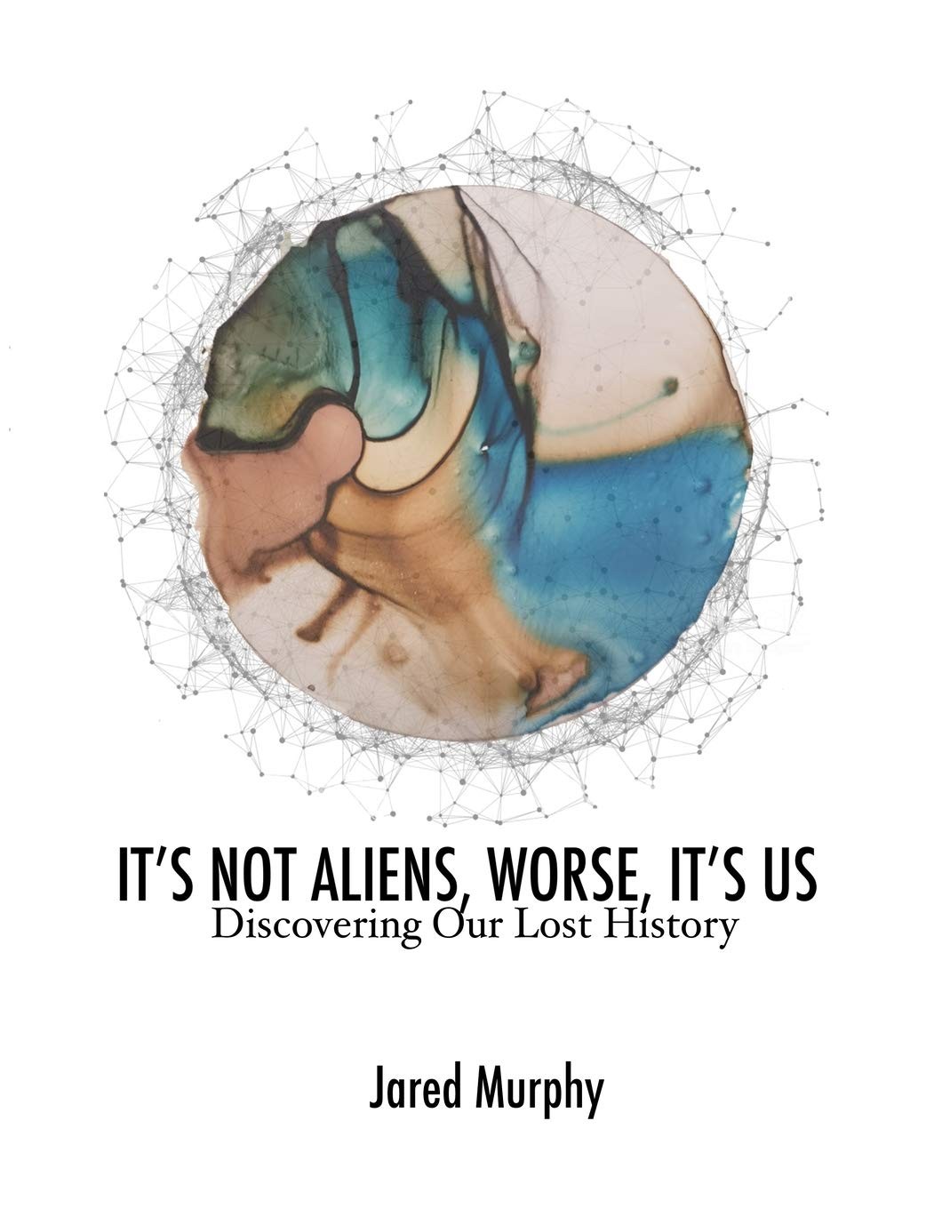 IT’S NOT ALIENS, WORSE, IT’S US: Discovering Our Lost History IT’S NOT ALIENS, WORSE, IT’S US: Discovering Our Lost History