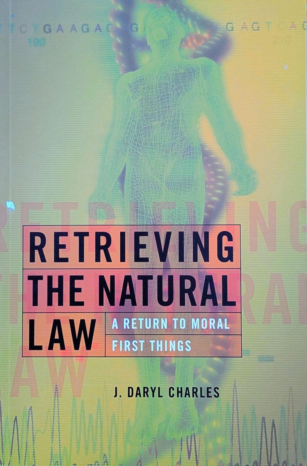 Retrieving the Natural Law : A Return to Moral First Things by J. Daryl Charles