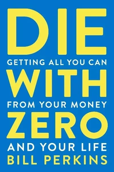 Die with Zero  Getting All You Can from Your Money and Your Life by Bill.