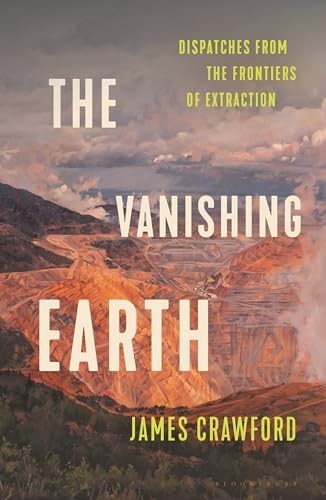 Vanishing Earth : Dispatches from the Frontiers of Extraction by James Crawford