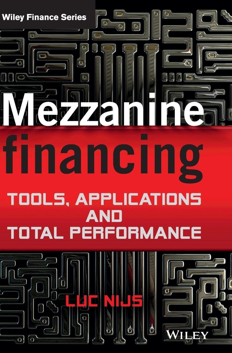 Mezzanine Financing: Tools, Applications and Total Performance by Luc Nijs