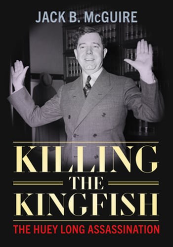 Killing the Kingfish: The Huey Long Assassination by Jack B McGuire: New Killing the Kingfish: The Huey Long Assassination by Jack B McGuire: New