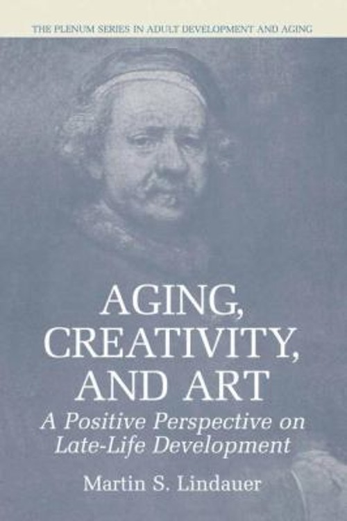 Aging, Creativity, and Art : A Positive Perspective on Late-Life Aging, Creativity, and Art : A Positive Perspective on Late-Life