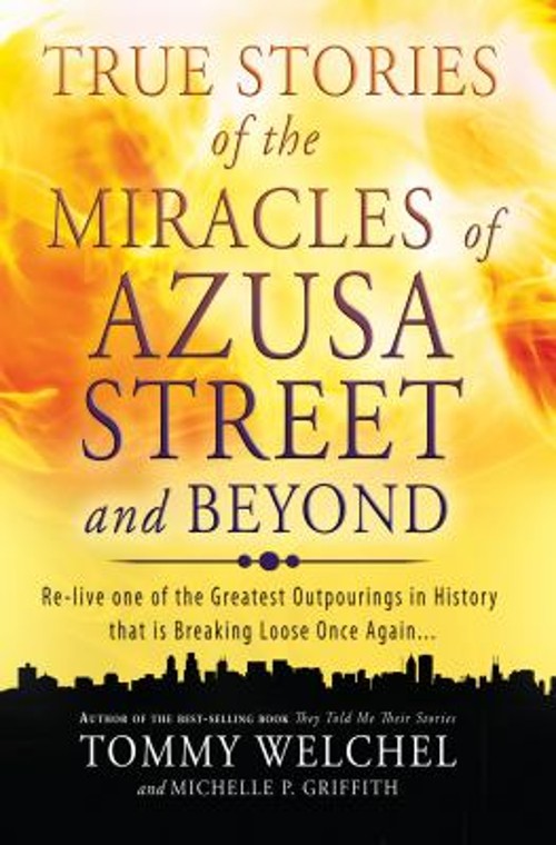 True Stories of the Miracles of Azusa Street and Beyond : Re-Live