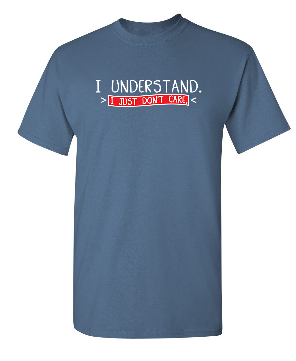 I Understand I Just Don\'t Care Sarcastic Humor Graphic Novelty Funny T Shirt