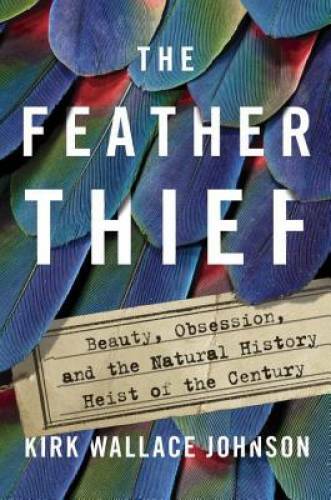 The Feather Thief: Beauty, Obsession, and the Natural History Heist of th - GOOD