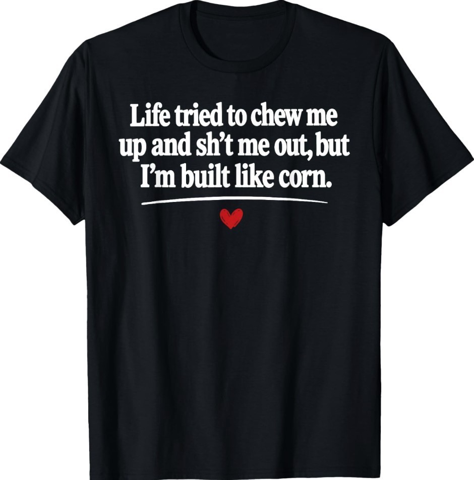 Life Tried to Chew Me Up and Sht Me Out But I\'m Built Like T-Shirt Life Tried to Chew Me Up and Sht Me Out But I\'m Built Like T-Shirt