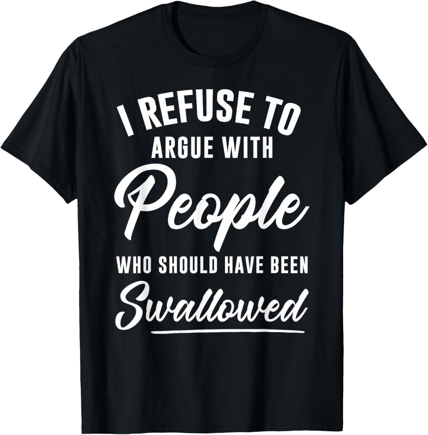 I Refuse to Argue with People Who Should Have Been Swallowed Gift Unisex T-Shirt