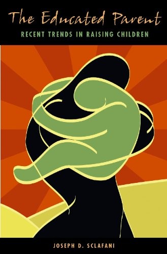 The Educated Parent: Recent Trends in Raising... - Sclafani Ph.D. PhD, Joseph D.