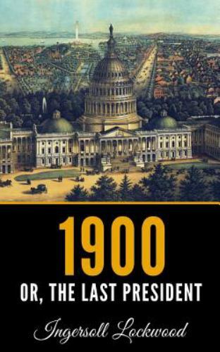 1900: Or; The Last President by Lockwood, Ingersoll