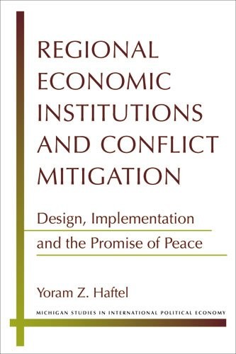 REGIONAL ECONOMIC INSTITUTIONS AND CONFLICT MITIGATION: By Yoram Z. Haftel *NEW*
