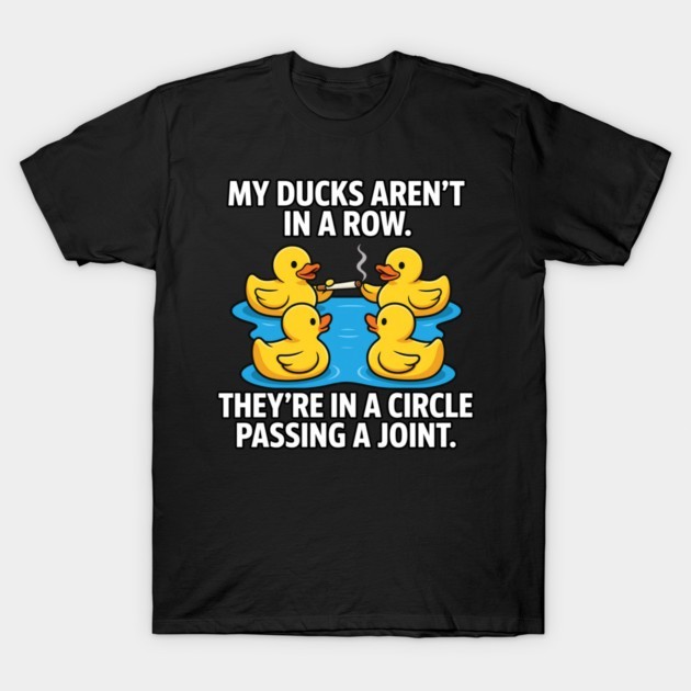 Ducks are Not in A Row Theyre in A Circle Passing A Joint My T-Shirt Ducks are Not in A Row Theyre in A Circle Passing A Joint My T-Shirt