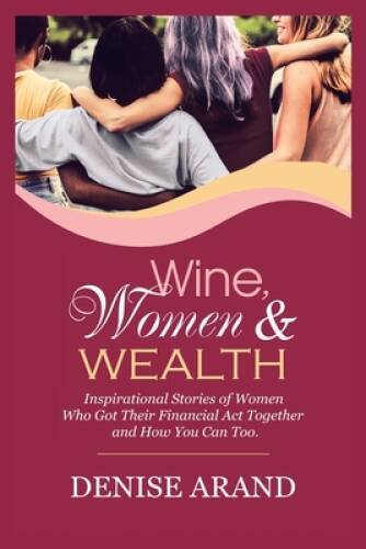 Wine, Women & Wealth: Inspirational Stories of Women Who Got Their Financ - GOOD
