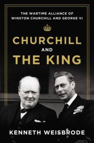 Churchill and the King: The Wartime Alliance of Winston Churchill and Ge - GOOD Churchill and the King: The Wartime Alliance of Winston Churchill and Ge - GOOD