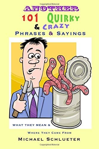 Another 101 Quirky & Crazy Phrases & Sayings: What They Mean & Where They Come F