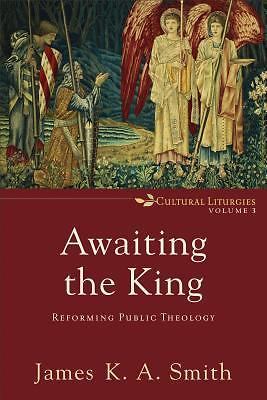 Awaiting the King: Reforming Public Theology (Cultural Liturgies) by James K. A