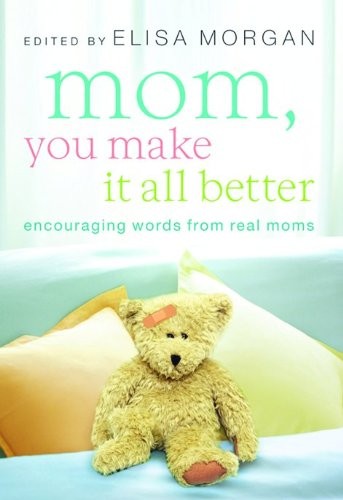 Mom, You Make It All Better: Encouraging Words from Real Moms Mom, You Make It All Better: Encouraging Words from Real Moms