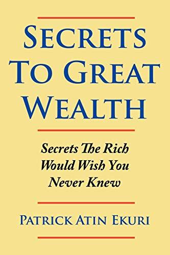 Secrets To Great Wealth: Secrets The Rich Would Wish You Never Knew            